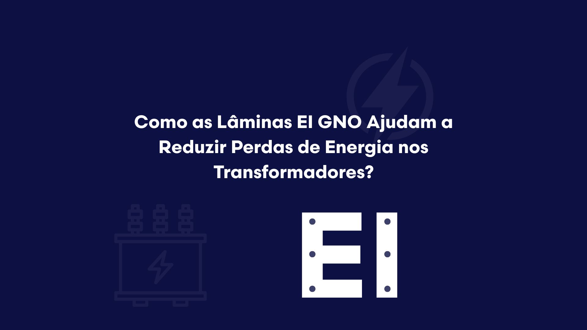 Como as Lâminas EI GNO Ajudam a Reduzir Perdas de Energia nos Transformadores